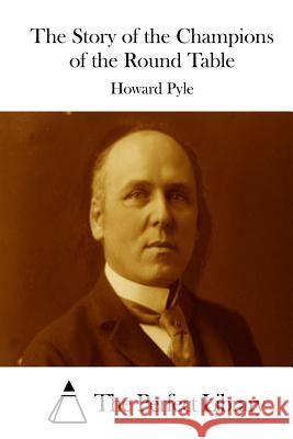 The Story of the Champions of the Round Table Howard Pyle The Perfect Library 9781512255973 Createspace