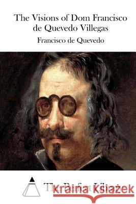 The Visions of Dom Francisco de Quevedo Villegas Francisco De Quevedo The Perfect Library 9781512256222 Createspace