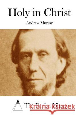 Holy in Christ Andrew Murray The Perfect Library 9781512256666 Createspace