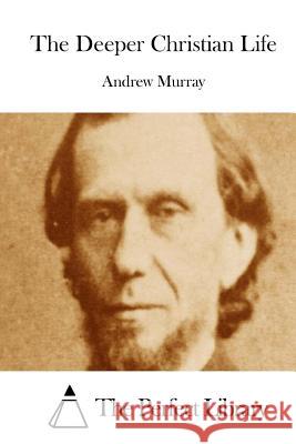 The Deeper Christian Life Andrew Murray The Perfect Library 9781512256840 Createspace