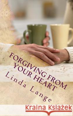 Forgiving From Your Heart Linda Lange 9781512257182 Createspace Independent Publishing Platform