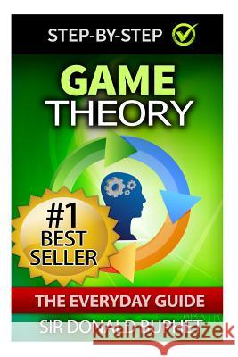 Game Theory: The Everyday Guide: How to Think Strategically, Make Good Decisions and Improve your Life Buphet, Donald 9781512259827 Createspace