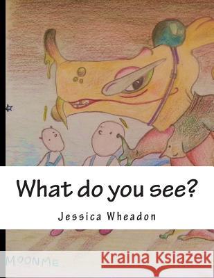 What do you see?: An adventure in illustration Wheadon, Jessica Rai 9781512260076