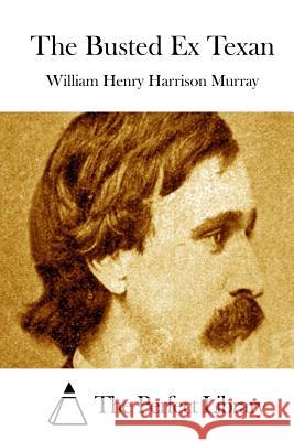 The Busted Ex Texan William Henry Harrison Murray The Perfect Library 9781512261691