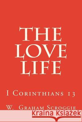 The Love Life: I Corinthians 13 W. Graham Scroggie 9781512261813 Createspace