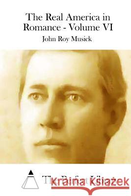 The Real America in Romance - Volume VI John Roy Musick The Perfect Library 9781512261943 Createspace