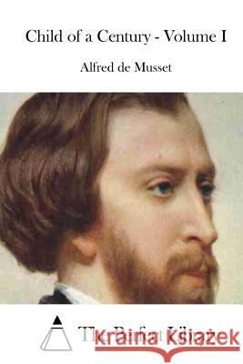 Child of a Century - Volume I Alfred De Musset The Perfect Library 9781512262063 Createspace