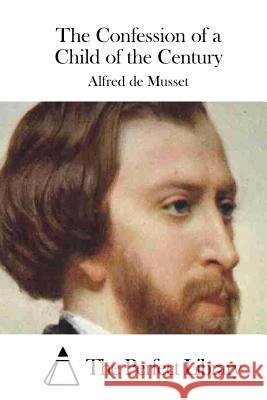 The Confession of a Child of the Century Alfred De Musset The Perfect Library 9781512262391 Createspace