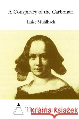 A Conspiracy of the Carbonari Luise Muhlbach The Perfect Library 9781512262636 Createspace