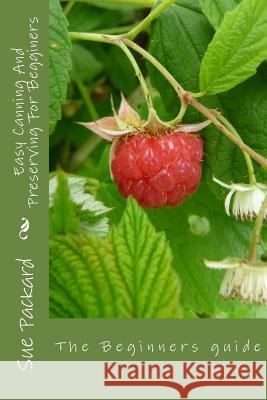 Easy Canning And Preserving For Begginers: The Beginners Quide Sue Packard 9781512262674