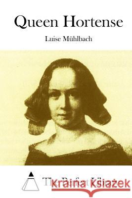 Queen Hortense Luise Muhlbach The Perfect Library 9781512264135 Createspace