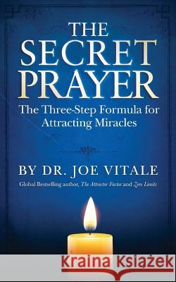 The Secret Prayer: The Three-Step Formula for Attracting Miracles Joe Vitale Dr Joe Vitale 9781512264159 Createspace