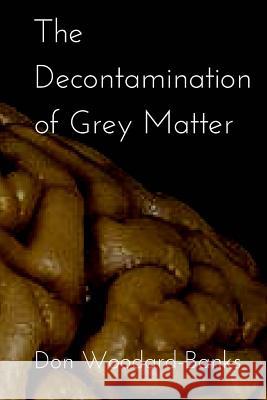 The Decontamination of Grey Matter Don Woodard-Banks 9781512267396 Createspace