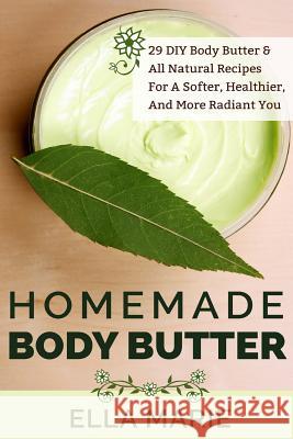 Homemade Body Butter: 29 DIY Body Butter & All Natural Recipes For a Softer, Healthier, and More Radiant You Marie, Ella 9781512267624 Createspace