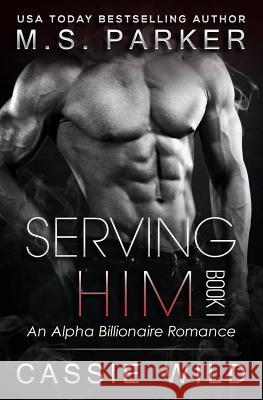 Serving Him Book 1 Cassie Wild M. S. Parker 9781512267877 Createspace Independent Publishing Platform