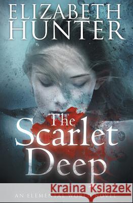The Scarlet Deep: An Elemental World Novel Elizabeth Hunter 9781512268393 Createspace