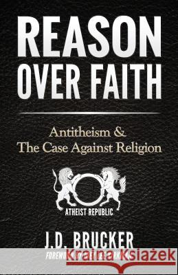 Reason over Faith: Antitheism and the Case against Religion Kirkman, Joey Lee 9781512268430 Createspace