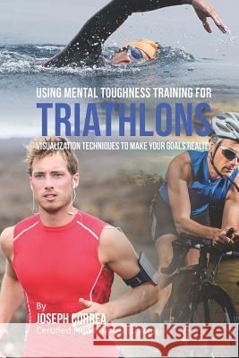Using Mental Toughness Training for Triathlons: Visualization Techniques to Make Your Goals Reality Correa (Certified Meditation Instructor) 9781512269468 Createspace