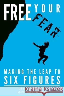 Free Your Fear: Making the Leap to Six Figures Lise Cartwright Mike Harrington Sean Ogle 9781512270136 Createspace