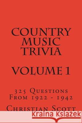Country Music Trivia - Volume 1: 325 Questions From 1922 - 1942 Scott, Christian 9781512270914 Createspace