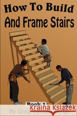 How To Frame And Build Stairs Greg Vande 9781512271270 Createspace Independent Publishing Platform