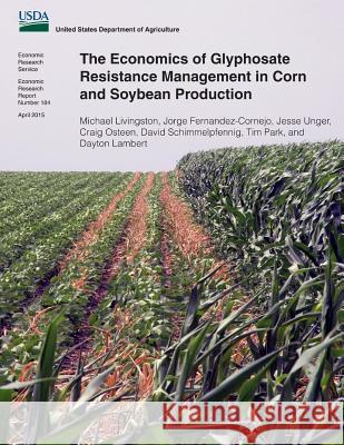 The Economics of Glyphosate Resistance Management in Corn and Soybean Production Michael Livingston Jorge Fernandez-Cornejo Jesse Unger 9781512272161 Createspace