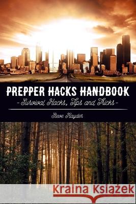 Prepper Hacks Handbook: Survival Hacks, Tips and Tricks Steve Rayder 9781512273502 Createspace Independent Publishing Platform