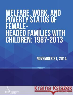 Welfare, Work, and Poverty Status of Female-Headed Families with Children: 1987-2013 Congressional Research Service 9781512273717 Createspace