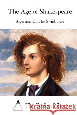 The Age of Shakespeare Algernon Charles Swinburne The Perfect Library 9781512274899 Createspace