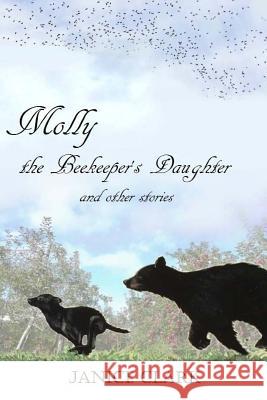 Molly the Beekeeper's Daughter and Other Stories MS Janice Clark 9781512274905 Createspace