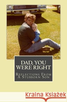 Dad, You Were Right: Reflections from a Stubborn Son Chris Schatz 9781512277623 Createspace