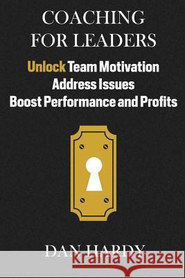 Coaching For Leaders: Unlock Team Motivation, Address Issues, Boost Performance and Profits Hardy, Dan 9781512277944 Createspace