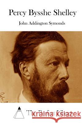 Percy Bysshe Shelley John Addington Symonds The Perfect Library 9781512279443 Createspace