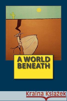 A World Beneath Steven M. Lane Heather S. Lane Brandon S. Lane 9781512279719 Createspace