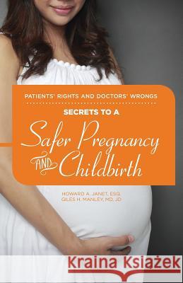 Patients' Rights and Doctors' Wrongs - Secrets to a Safer Pregnancy and Childbirth MD Jd Giles H. Manley Esq Howard a. Janet 9781512279955