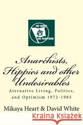 Anarchists, Hippies and Other Undesirables: Alternative Living, Politics and Optimism 1972-1985 David White Mikaya Heart 9781512280005 Createspace