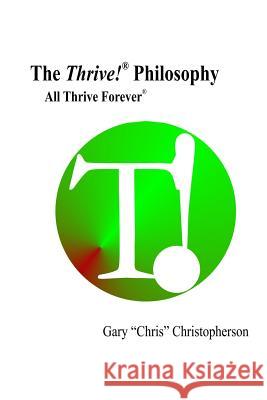 The Thrive! Philosophy: Thrive! - All Thrive Forever MR Gary Chris Christopherson 9781512282306