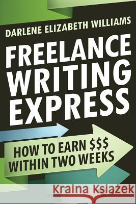 Freelance Writing Express: How to Earn $$$ Within Two Weeks Darlene Elizabeth Williams 9781512283051