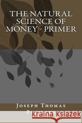 The Natural Science of Money - Primer Joseph Thomas Plummer 9781512283518