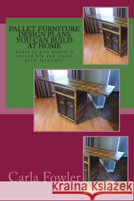 Pallet Furniture Design Plans You Can Build at Home: Learn to use give pallets a second life and create great furniture! Fowler, Carla 9781512285963 Createspace