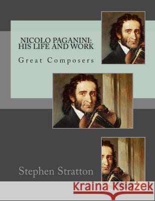 Nicolo Paganini: His Life and Work: Great Composers Stephen S. Stratton 9781512286403