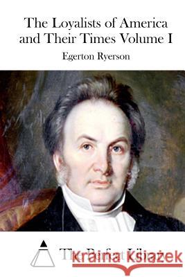 The Loyalists of America and Their Times Volume I Egerton Ryerson The Perfect Library 9781512286793 Createspace
