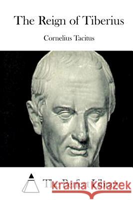 The Reign of Tiberius Cornelius Tacitus The Perfect Library 9781512287523 Createspace