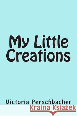 My Little Creations Victoria Perschbacher 9781512287851 Createspace Independent Publishing Platform