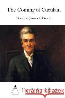 The Coming of Cuculain Standish James O'Grady The Perfect Library 9781512288179 Createspace