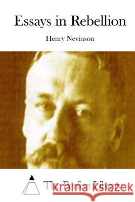 Essays in Rebellion Henry Nevinson The Perfect Library 9781512288254 Createspace