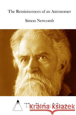 The Reminiscences of an Astronomer Simon Newcomb The Perfect Library 9781512289183