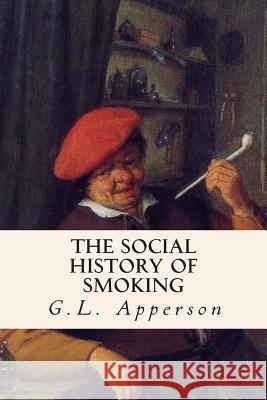 The Social History of Smoking G. L. Apperson 9781512289213 Createspace