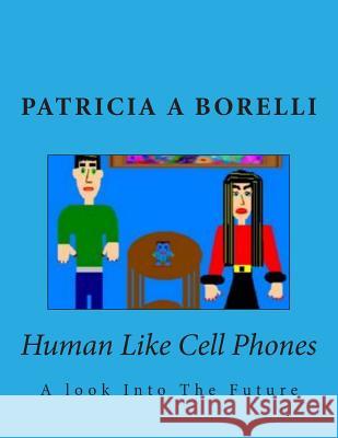 Human Like Cell Phones: A look Into The Future Borelli, Patricia a. 9781512289305 Createspace