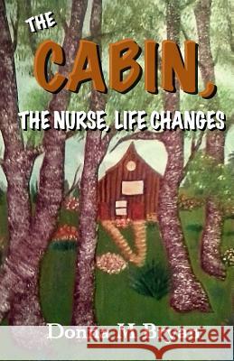 The Cabin, The Nurse, Life Changes Bryan, Donna M. 9781512289336 Createspace